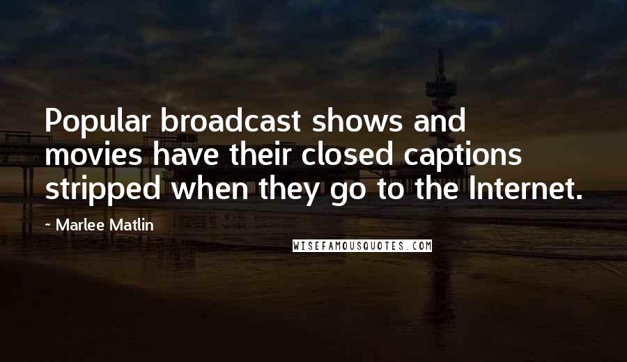 Marlee Matlin Quotes: Popular broadcast shows and movies have their closed captions stripped when they go to the Internet.