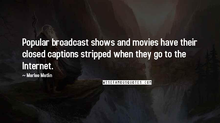 Marlee Matlin Quotes: Popular broadcast shows and movies have their closed captions stripped when they go to the Internet.