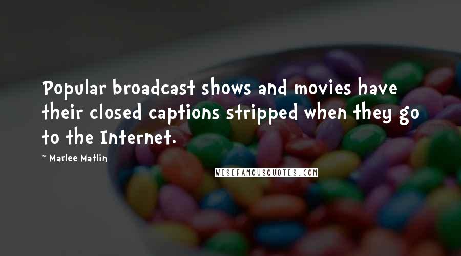 Marlee Matlin Quotes: Popular broadcast shows and movies have their closed captions stripped when they go to the Internet.