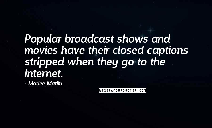 Marlee Matlin Quotes: Popular broadcast shows and movies have their closed captions stripped when they go to the Internet.