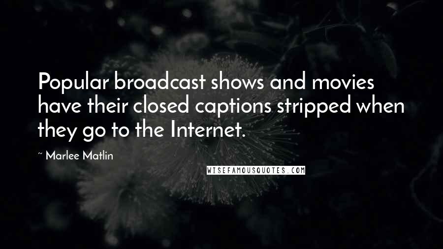 Marlee Matlin Quotes: Popular broadcast shows and movies have their closed captions stripped when they go to the Internet.