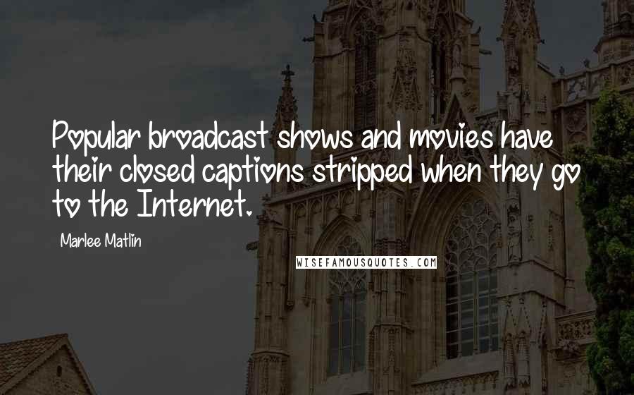 Marlee Matlin Quotes: Popular broadcast shows and movies have their closed captions stripped when they go to the Internet.