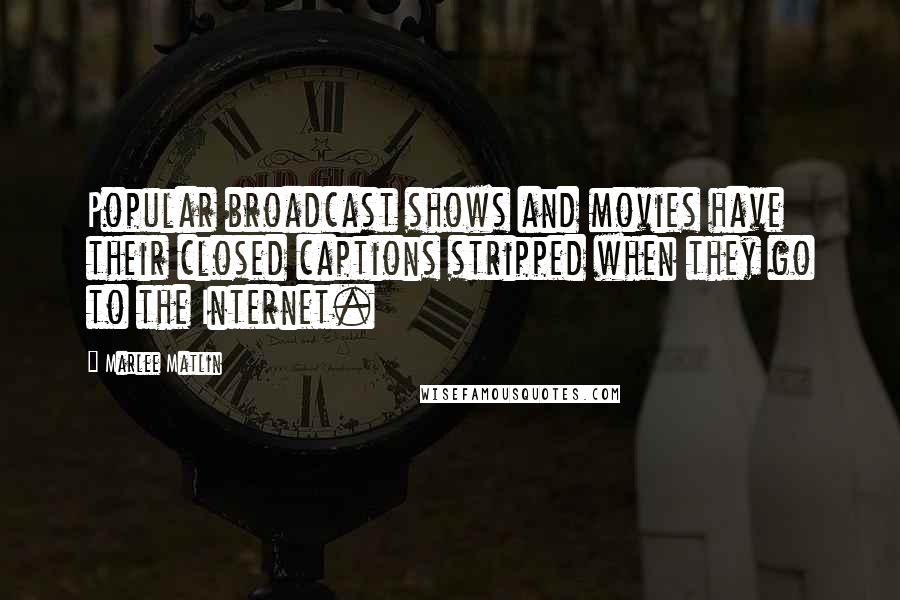 Marlee Matlin Quotes: Popular broadcast shows and movies have their closed captions stripped when they go to the Internet.