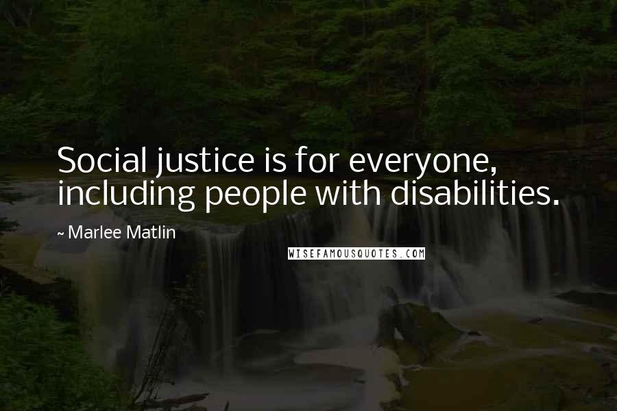 Marlee Matlin Quotes: Social justice is for everyone, including people with disabilities.