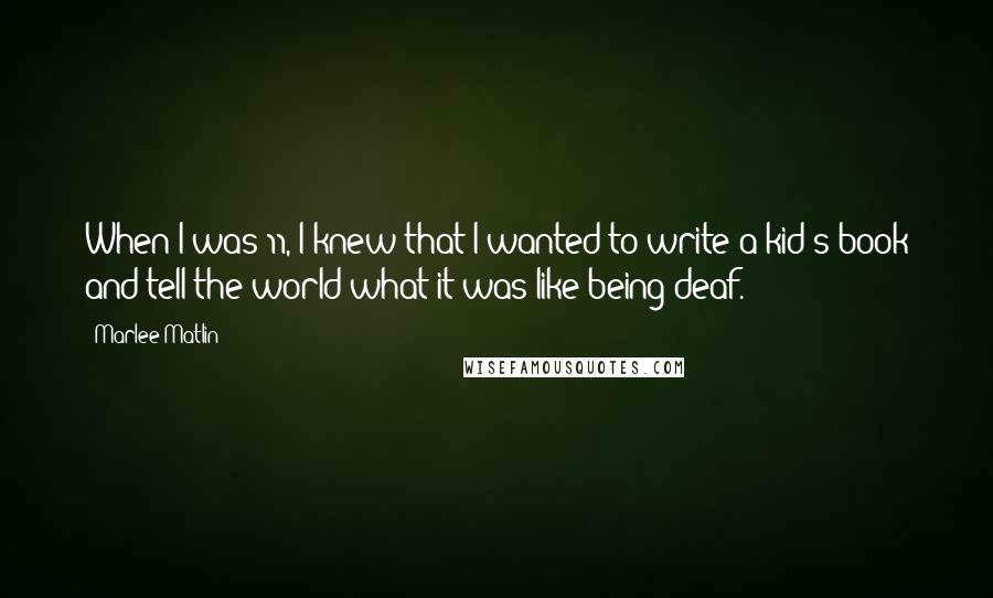 Marlee Matlin Quotes: When I was 11, I knew that I wanted to write a kid's book and tell the world what it was like being deaf.