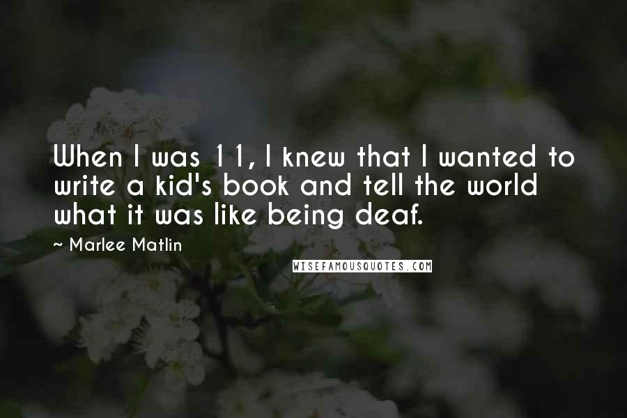 Marlee Matlin Quotes: When I was 11, I knew that I wanted to write a kid's book and tell the world what it was like being deaf.