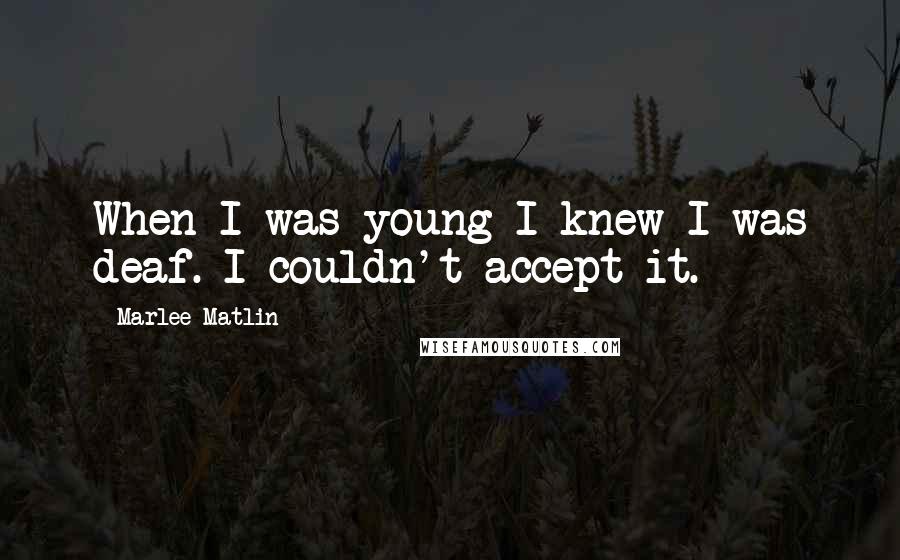 Marlee Matlin Quotes: When I was young I knew I was deaf. I couldn't accept it.