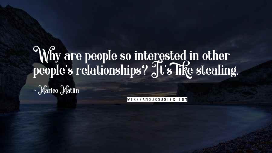 Marlee Matlin Quotes: Why are people so interested in other people's relationships? It's like stealing.