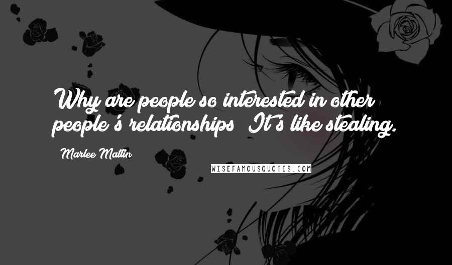 Marlee Matlin Quotes: Why are people so interested in other people's relationships? It's like stealing.