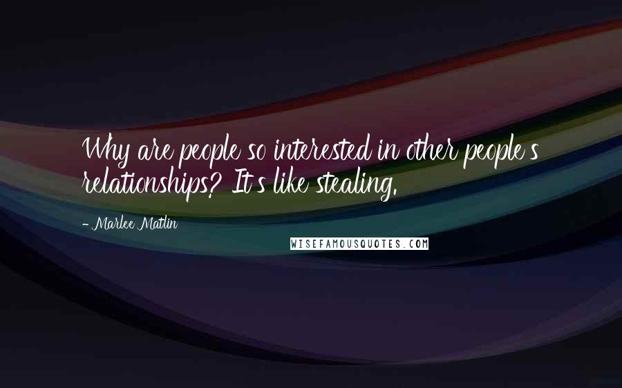 Marlee Matlin Quotes: Why are people so interested in other people's relationships? It's like stealing.