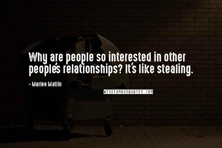 Marlee Matlin Quotes: Why are people so interested in other people's relationships? It's like stealing.