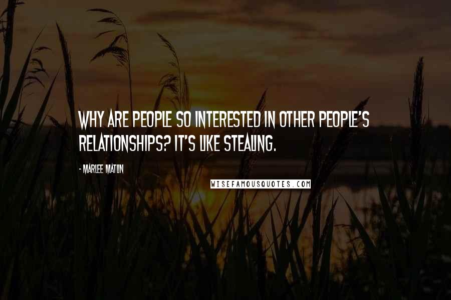 Marlee Matlin Quotes: Why are people so interested in other people's relationships? It's like stealing.