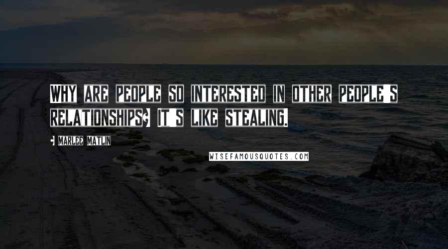 Marlee Matlin Quotes: Why are people so interested in other people's relationships? It's like stealing.