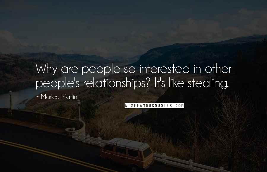 Marlee Matlin Quotes: Why are people so interested in other people's relationships? It's like stealing.