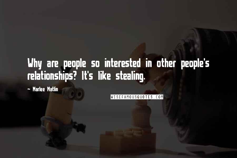 Marlee Matlin Quotes: Why are people so interested in other people's relationships? It's like stealing.