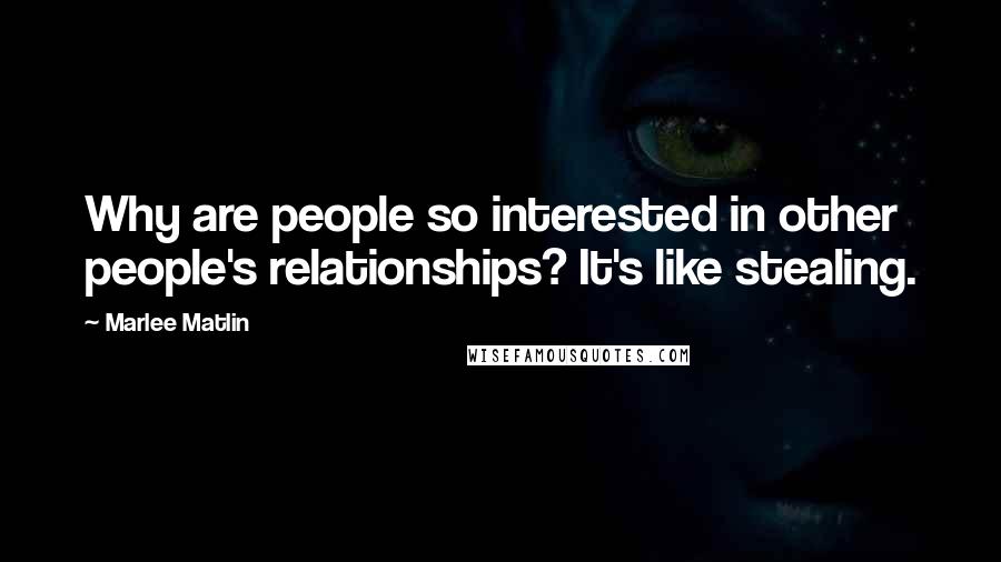 Marlee Matlin Quotes: Why are people so interested in other people's relationships? It's like stealing.