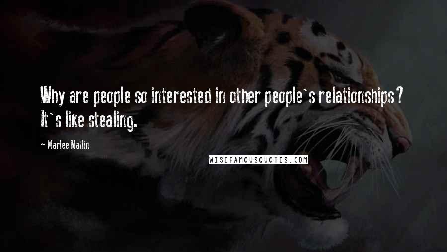 Marlee Matlin Quotes: Why are people so interested in other people's relationships? It's like stealing.