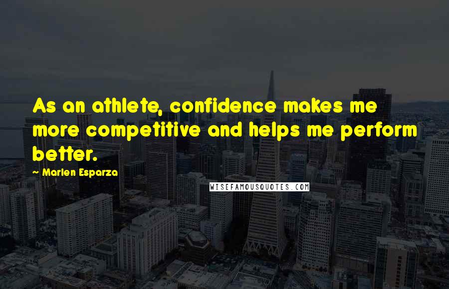 Marlen Esparza Quotes: As an athlete, confidence makes me more competitive and helps me perform better.