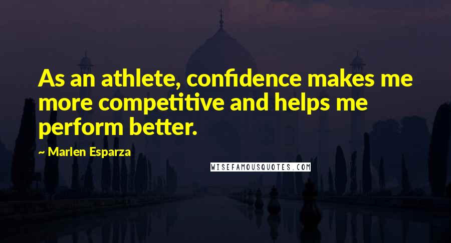 Marlen Esparza Quotes: As an athlete, confidence makes me more competitive and helps me perform better.