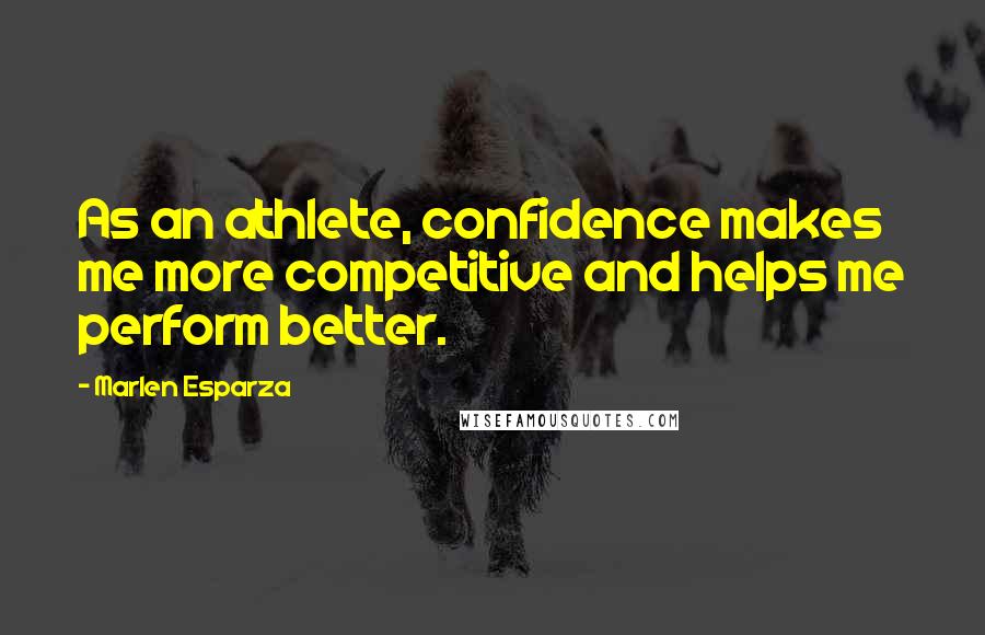 Marlen Esparza Quotes: As an athlete, confidence makes me more competitive and helps me perform better.