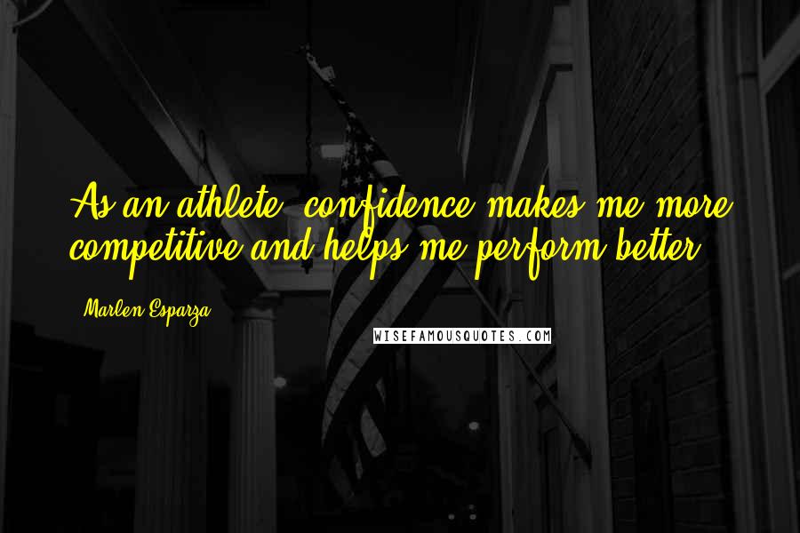 Marlen Esparza Quotes: As an athlete, confidence makes me more competitive and helps me perform better.