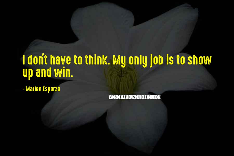 Marlen Esparza Quotes: I don't have to think. My only job is to show up and win.