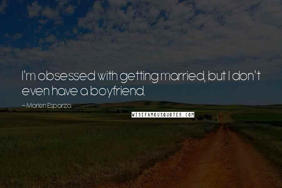 Marlen Esparza Quotes: I'm obsessed with getting married, but I don't even have a boyfriend.