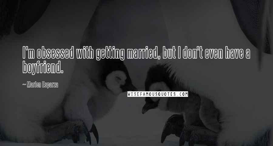 Marlen Esparza Quotes: I'm obsessed with getting married, but I don't even have a boyfriend.