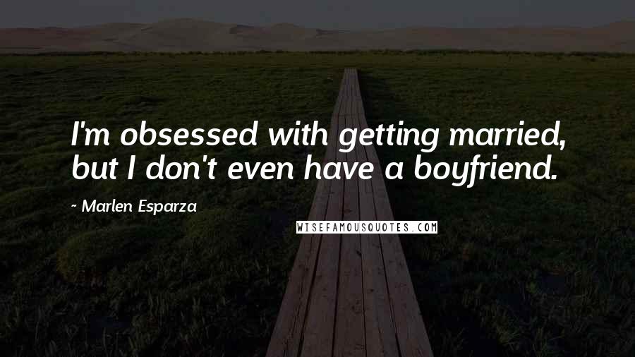 Marlen Esparza Quotes: I'm obsessed with getting married, but I don't even have a boyfriend.