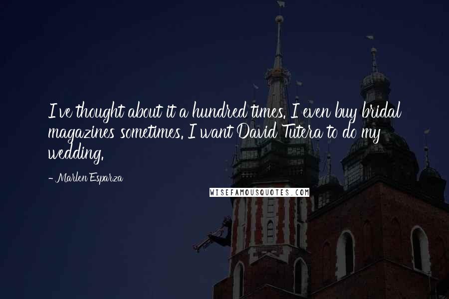 Marlen Esparza Quotes: I've thought about it a hundred times. I even buy bridal magazines sometimes. I want David Tutera to do my wedding.