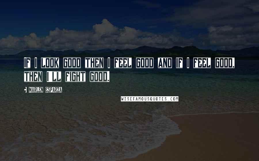 Marlen Esparza Quotes: If I look good then I feel good and if I feel good, then I'll fight good.