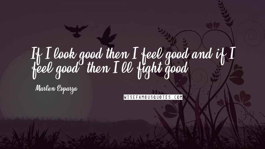 Marlen Esparza Quotes: If I look good then I feel good and if I feel good, then I'll fight good.