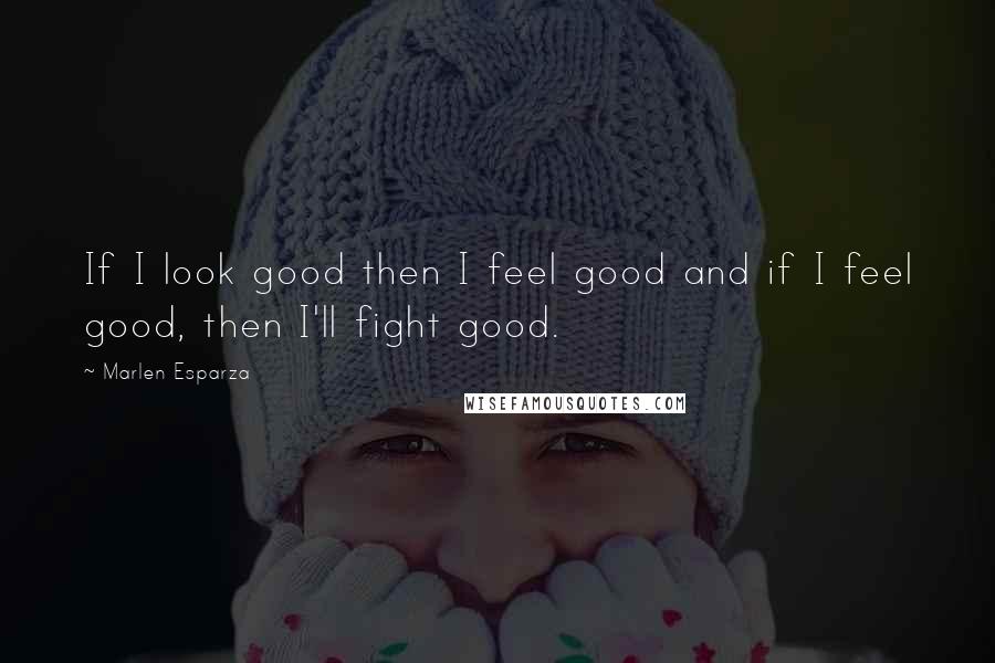 Marlen Esparza Quotes: If I look good then I feel good and if I feel good, then I'll fight good.