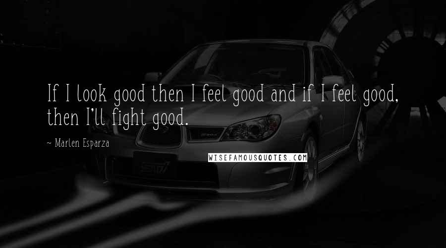 Marlen Esparza Quotes: If I look good then I feel good and if I feel good, then I'll fight good.