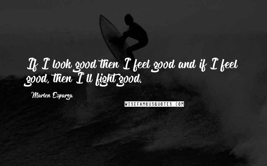 Marlen Esparza Quotes: If I look good then I feel good and if I feel good, then I'll fight good.