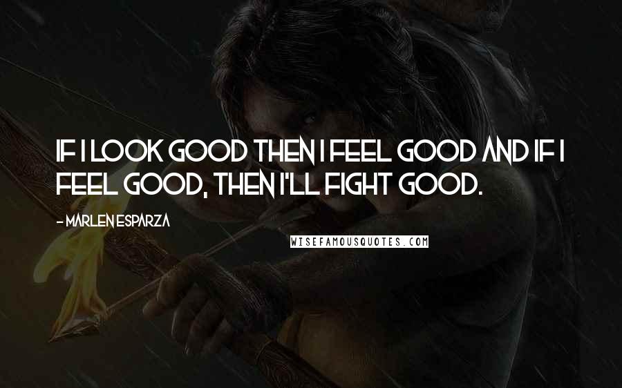 Marlen Esparza Quotes: If I look good then I feel good and if I feel good, then I'll fight good.