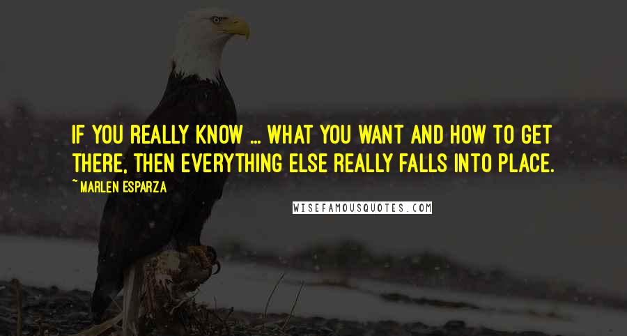 Marlen Esparza Quotes: If you really know ... what you want and how to get there, then everything else really falls into place.