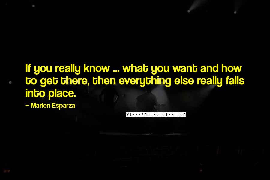 Marlen Esparza Quotes: If you really know ... what you want and how to get there, then everything else really falls into place.