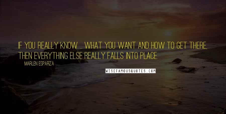 Marlen Esparza Quotes: If you really know ... what you want and how to get there, then everything else really falls into place.