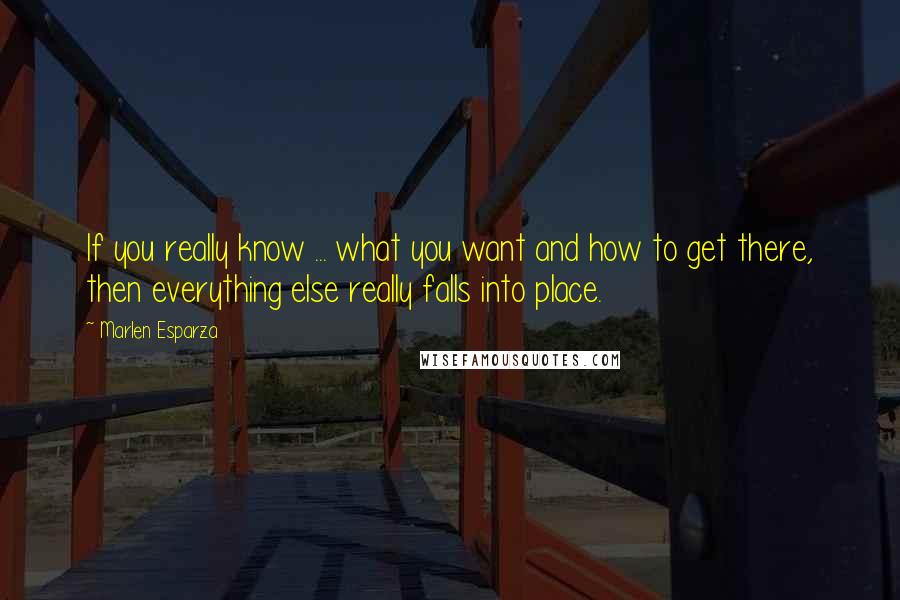 Marlen Esparza Quotes: If you really know ... what you want and how to get there, then everything else really falls into place.
