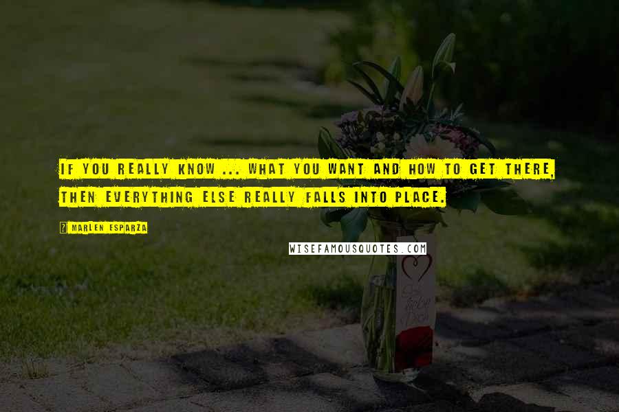 Marlen Esparza Quotes: If you really know ... what you want and how to get there, then everything else really falls into place.
