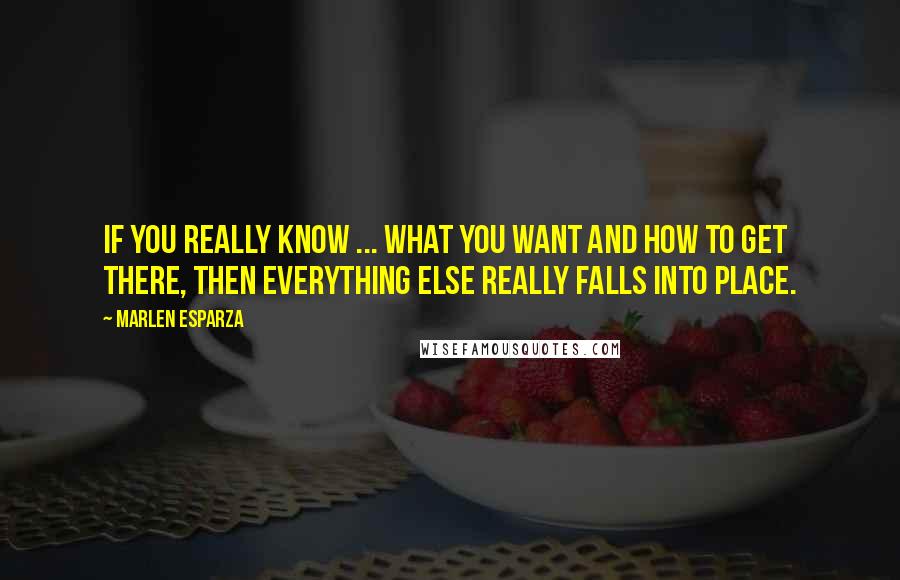 Marlen Esparza Quotes: If you really know ... what you want and how to get there, then everything else really falls into place.