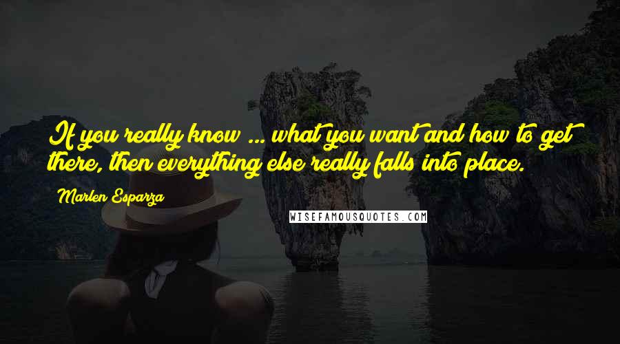 Marlen Esparza Quotes: If you really know ... what you want and how to get there, then everything else really falls into place.