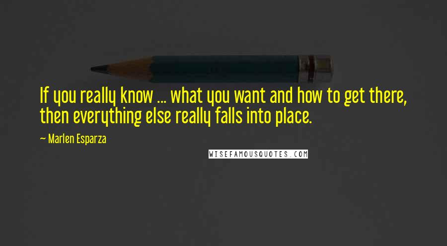 Marlen Esparza Quotes: If you really know ... what you want and how to get there, then everything else really falls into place.