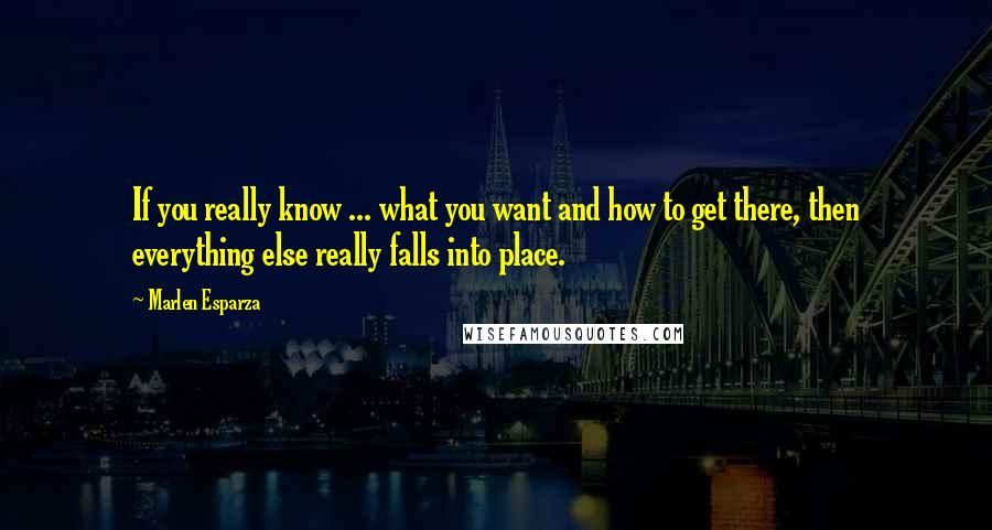 Marlen Esparza Quotes: If you really know ... what you want and how to get there, then everything else really falls into place.