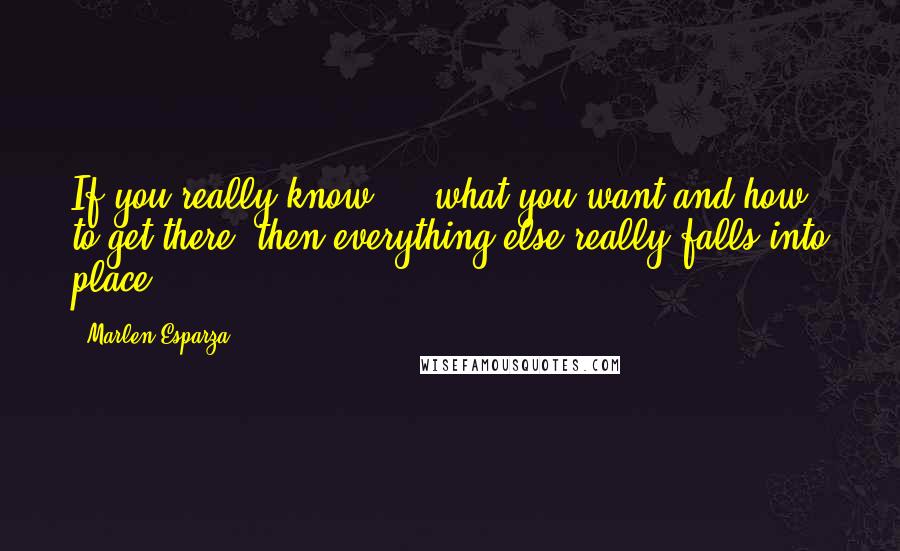 Marlen Esparza Quotes: If you really know ... what you want and how to get there, then everything else really falls into place.