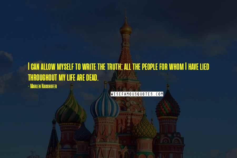 Marlen Haushofer Quotes: I can allow myself to write the truth; all the people for whom I have lied throughout my life are dead.