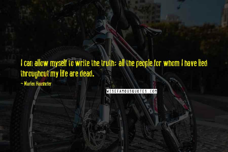 Marlen Haushofer Quotes: I can allow myself to write the truth; all the people for whom I have lied throughout my life are dead.