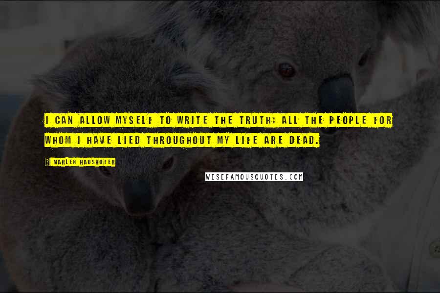 Marlen Haushofer Quotes: I can allow myself to write the truth; all the people for whom I have lied throughout my life are dead.