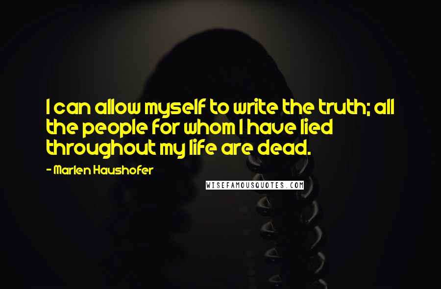 Marlen Haushofer Quotes: I can allow myself to write the truth; all the people for whom I have lied throughout my life are dead.